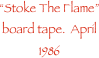 Stoke The Flame board tape.  April 1986